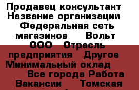 Продавец-консультант › Название организации ­ Федеральная сеть магазинов 220 Вольт, ООО › Отрасль предприятия ­ Другое › Минимальный оклад ­ 15 000 - Все города Работа » Вакансии   . Томская обл.